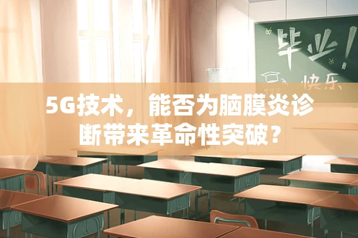 5G技术，能否为脑膜炎诊断带来革命性突破？