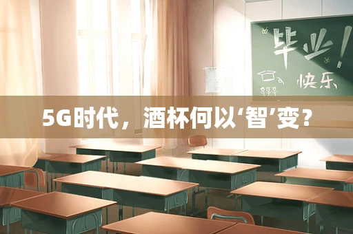 5G时代，酒杯何以‘智’变？