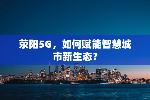 荥阳5G，如何赋能智慧城市新生态？