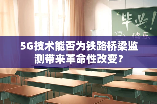 5G技术能否为铁路桥梁监测带来革命性改变？