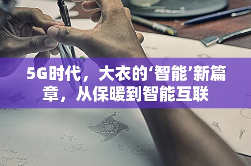 5G时代，大衣的‘智能’新篇章，从保暖到智能互联