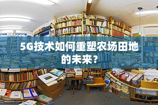 5G技术如何重塑农场田地的未来？