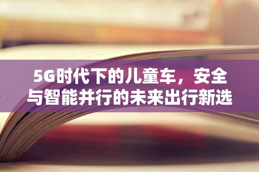 5G时代下的儿童车，安全与智能并行的未来出行新选择？