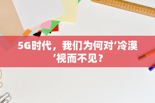 5G时代，我们为何对‘冷漠’视而不见？
