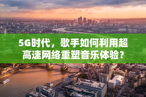 5G时代，歌手如何利用超高速网络重塑音乐体验？