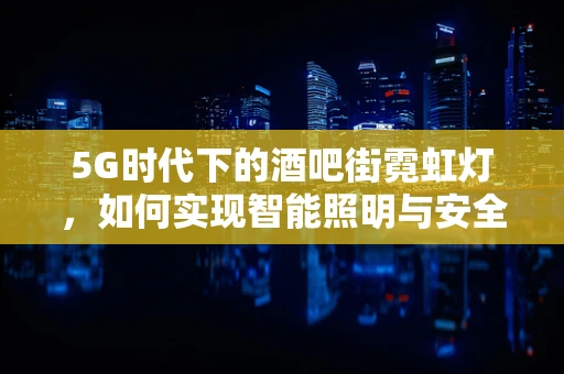 5G时代下的酒吧街霓虹灯，如何实现智能照明与安全监控的双重升级？