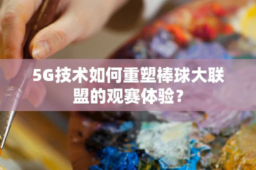 5G技术如何重塑棒球大联盟的观赛体验？
