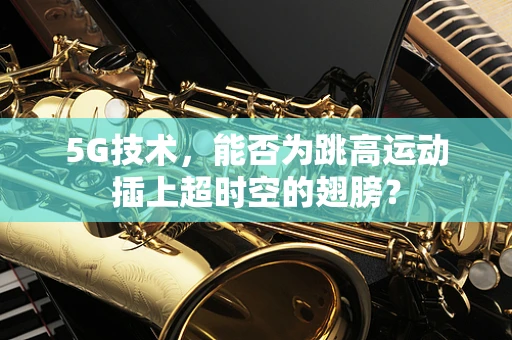 5G技术，能否为跳高运动插上超时空的翅膀？