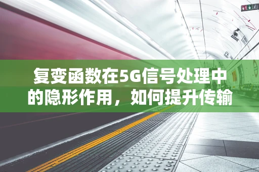 复变函数在5G信号处理中的隐形作用，如何提升传输效率？