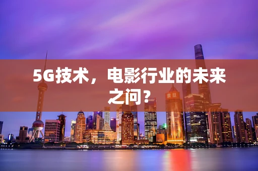 5G技术，电影行业的未来之问？
