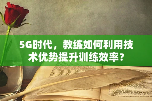5G时代，教练如何利用技术优势提升训练效率？