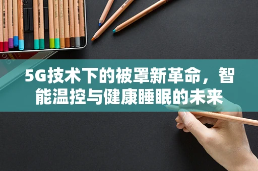 5G技术下的被罩新革命，智能温控与健康睡眠的未来