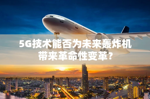 5G技术能否为未来轰炸机带来革命性变革？