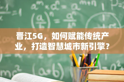 晋江5G，如何赋能传统产业，打造智慧城市新引擎？