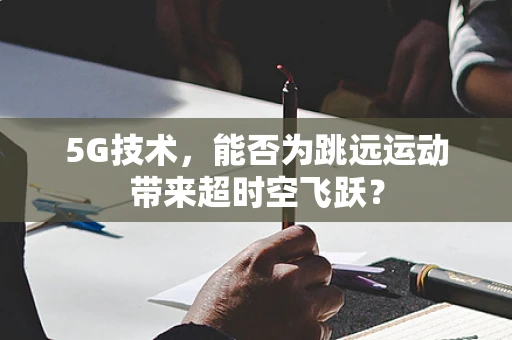 5G技术，能否为跳远运动带来超时空飞跃？