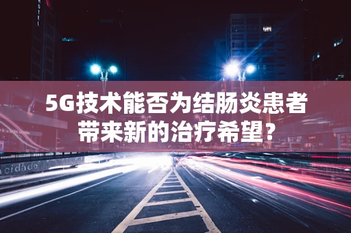 5G技术能否为结肠炎患者带来新的治疗希望？
