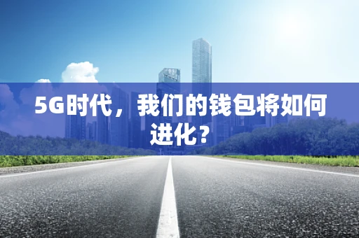 5G时代，我们的钱包将如何进化？