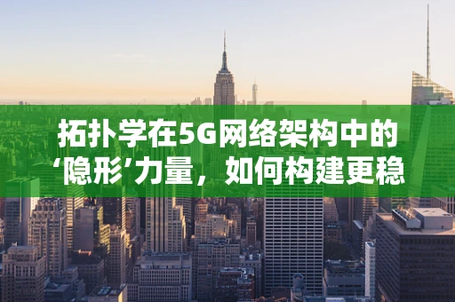 拓扑学在5G网络架构中的‘隐形’力量，如何构建更稳健的连接？