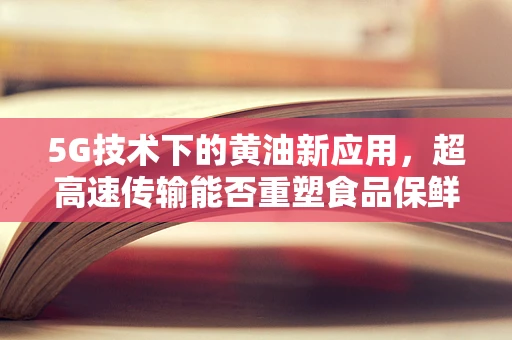 5G技术下的黄油新应用，超高速传输能否重塑食品保鲜边界？