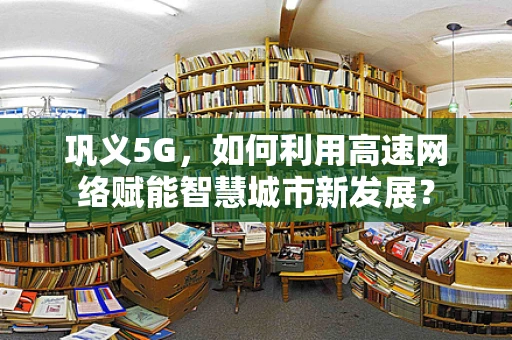 巩义5G，如何利用高速网络赋能智慧城市新发展？