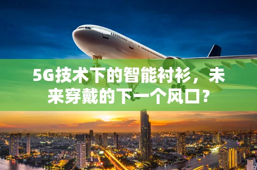 5G技术下的智能衬衫，未来穿戴的下一个风口？