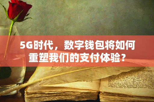 5G时代，数字钱包将如何重塑我们的支付体验？