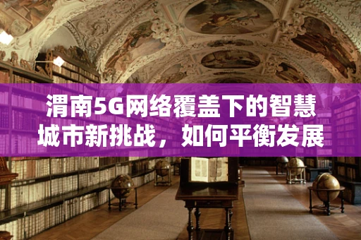 渭南5G网络覆盖下的智慧城市新挑战，如何平衡发展与隐私保护？