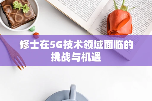 修士在5G技术领域面临的挑战与机遇