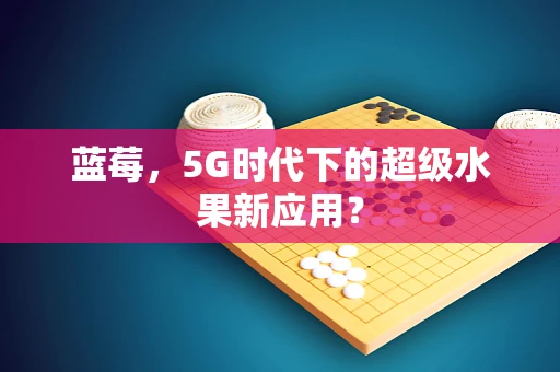 蓝莓，5G时代下的超级水果新应用？