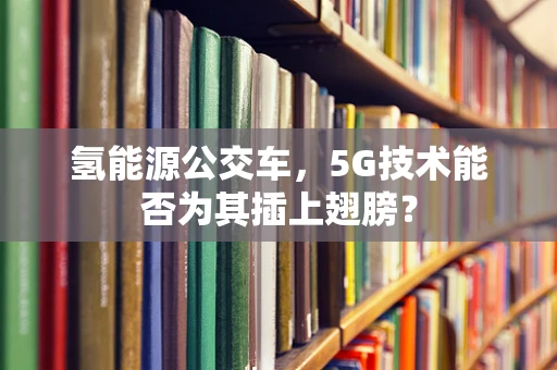 氢能源公交车，5G技术能否为其插上翅膀？