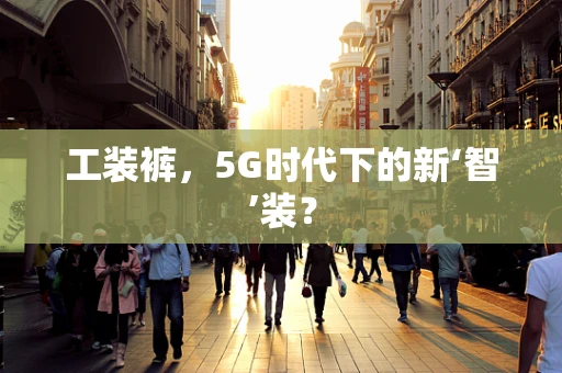 工装裤，5G时代下的新‘智’装？