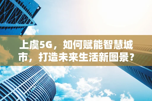 上虞5G，如何赋能智慧城市，打造未来生活新图景？