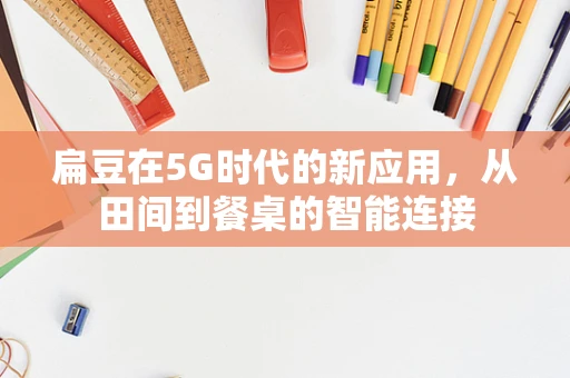 扁豆在5G时代的新应用，从田间到餐桌的智能连接