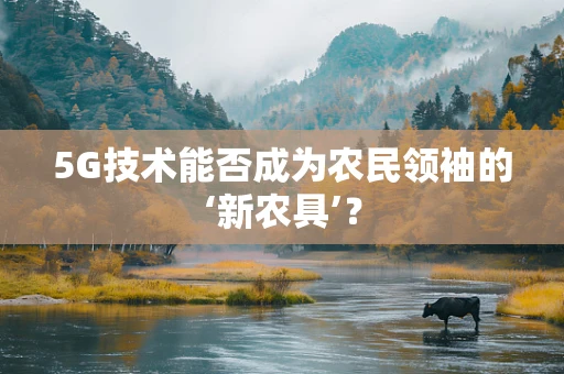 5G技术能否成为农民领袖的‘新农具’？