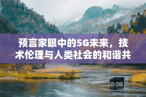 预言家眼中的5G未来，技术伦理与人类社会的和谐共存