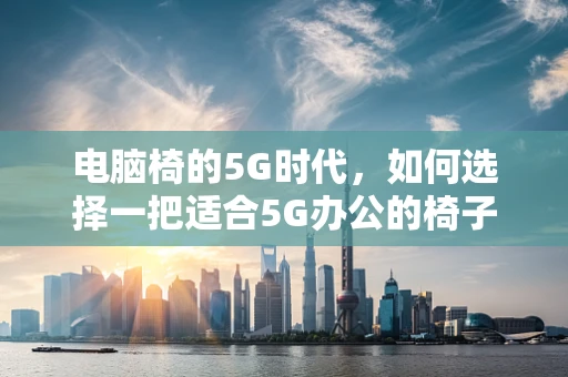 电脑椅的5G时代，如何选择一把适合5G办公的椅子？