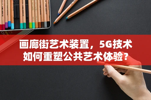 画廊街艺术装置，5G技术如何重塑公共艺术体验？