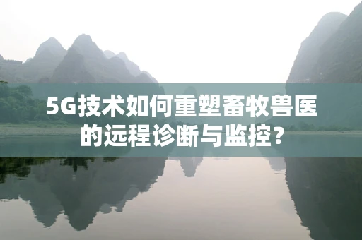 5G技术如何重塑畜牧兽医的远程诊断与监控？