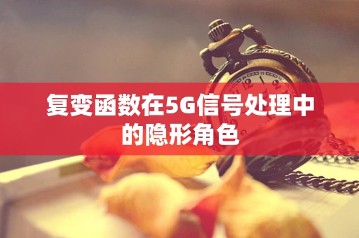 复变函数在5G信号处理中的隐形角色