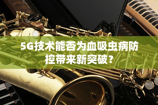 5G技术能否为血吸虫病防控带来新突破？