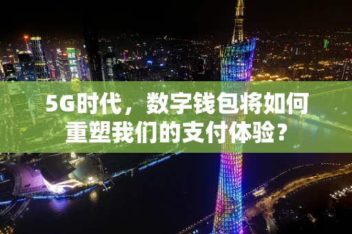 5G时代，数字钱包将如何重塑我们的支付体验？