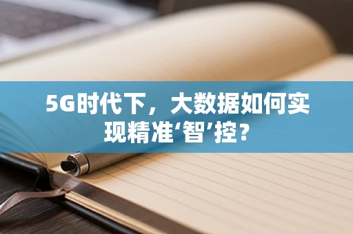 5G时代下，大数据如何实现精准‘智’控？