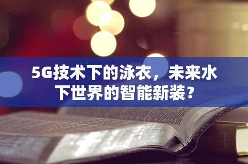 5G技术下的泳衣，未来水下世界的智能新装？