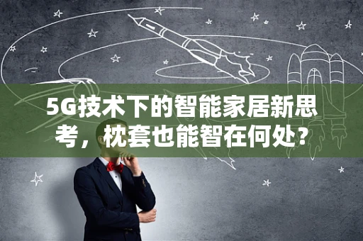 5G技术下的智能家居新思考，枕套也能智在何处？