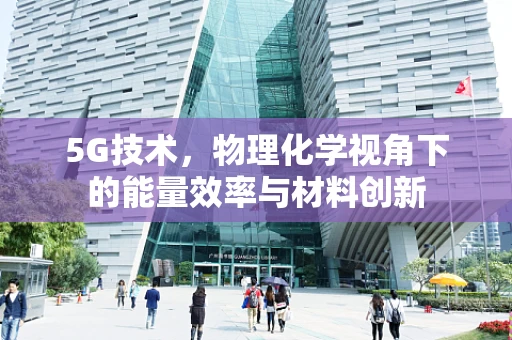 5G技术，物理化学视角下的能量效率与材料创新