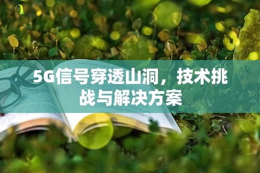 5G信号穿透山洞，技术挑战与解决方案