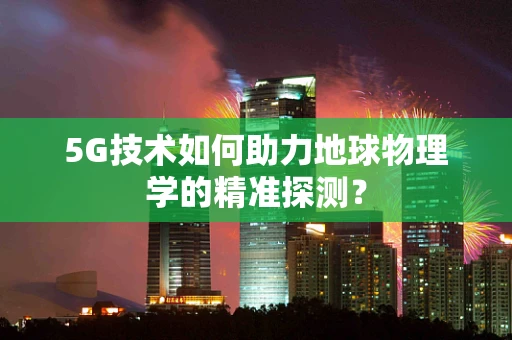 5G技术如何助力地球物理学的精准探测？