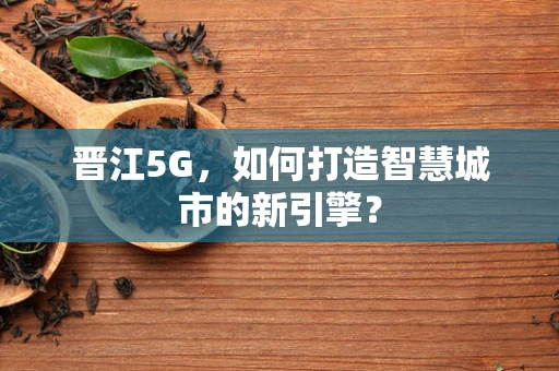 晋江5G，如何打造智慧城市的新引擎？
