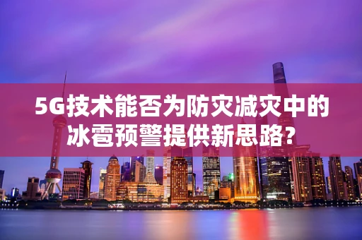 5G技术能否为防灾减灾中的冰雹预警提供新思路？