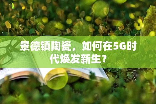 景德镇陶瓷，如何在5G时代焕发新生？